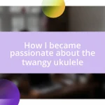 How I became passionate about the twangy ukulele