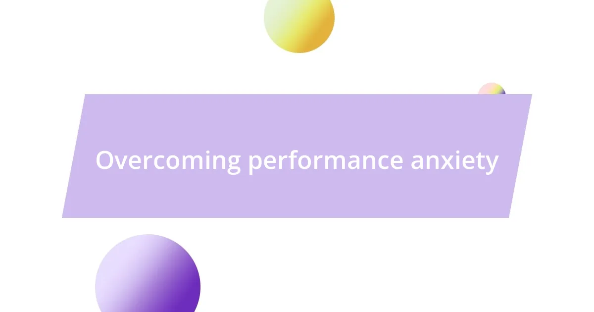 Overcoming performance anxiety